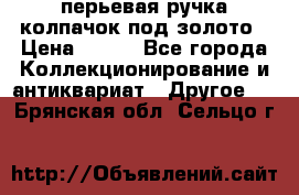 перьевая ручка колпачок под золото › Цена ­ 200 - Все города Коллекционирование и антиквариат » Другое   . Брянская обл.,Сельцо г.